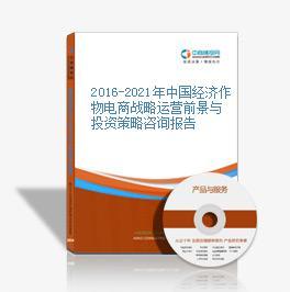 2016-2021年中国经济作物电商战略运营前景与投资策略咨询报告