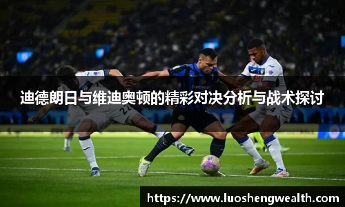 迪德朗日与维迪奥顿的精彩对决分析与战术探讨